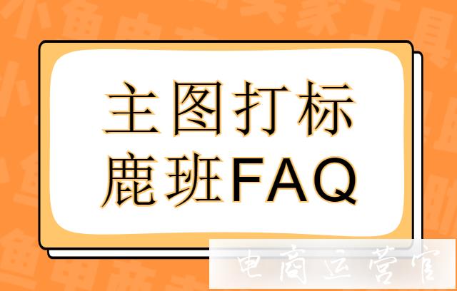 淘寶主圖打標結(jié)束去不掉標怎么辦?鹿班主圖打標常見問題